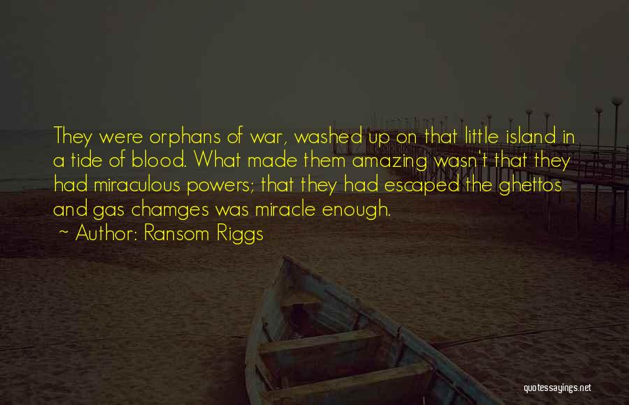 Ransom Riggs Quotes: They Were Orphans Of War, Washed Up On That Little Island In A Tide Of Blood. What Made Them Amazing