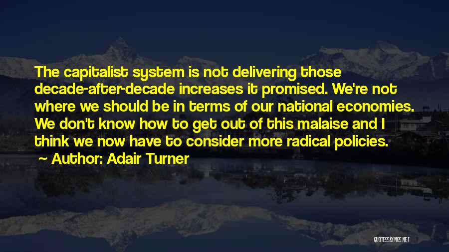 Adair Turner Quotes: The Capitalist System Is Not Delivering Those Decade-after-decade Increases It Promised. We're Not Where We Should Be In Terms Of