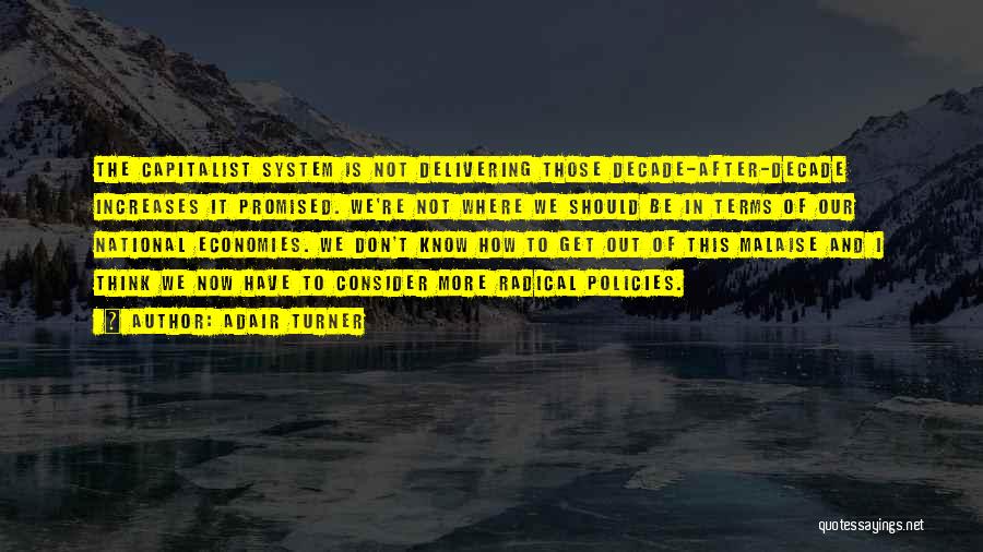 Adair Turner Quotes: The Capitalist System Is Not Delivering Those Decade-after-decade Increases It Promised. We're Not Where We Should Be In Terms Of