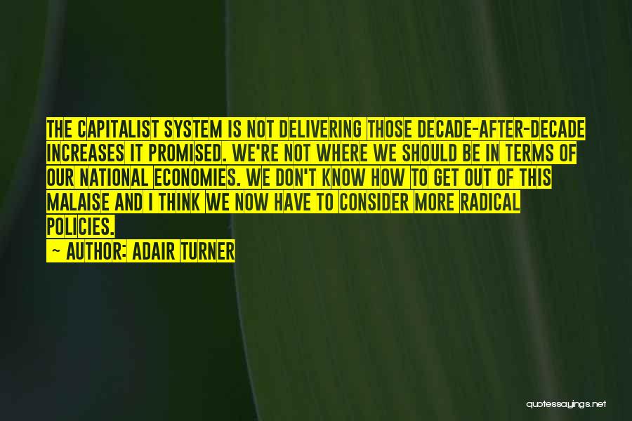 Adair Turner Quotes: The Capitalist System Is Not Delivering Those Decade-after-decade Increases It Promised. We're Not Where We Should Be In Terms Of