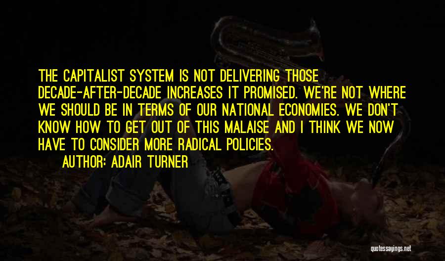 Adair Turner Quotes: The Capitalist System Is Not Delivering Those Decade-after-decade Increases It Promised. We're Not Where We Should Be In Terms Of