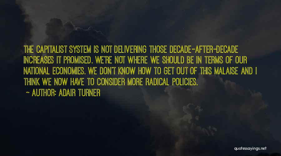 Adair Turner Quotes: The Capitalist System Is Not Delivering Those Decade-after-decade Increases It Promised. We're Not Where We Should Be In Terms Of