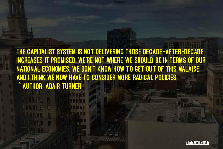 Adair Turner Quotes: The Capitalist System Is Not Delivering Those Decade-after-decade Increases It Promised. We're Not Where We Should Be In Terms Of