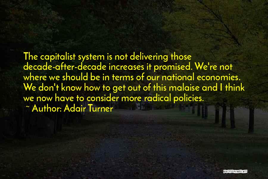 Adair Turner Quotes: The Capitalist System Is Not Delivering Those Decade-after-decade Increases It Promised. We're Not Where We Should Be In Terms Of
