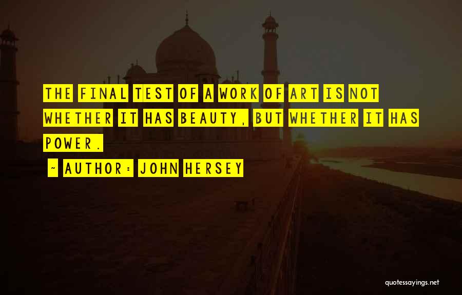 John Hersey Quotes: The Final Test Of A Work Of Art Is Not Whether It Has Beauty, But Whether It Has Power.