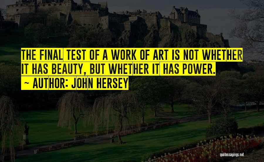 John Hersey Quotes: The Final Test Of A Work Of Art Is Not Whether It Has Beauty, But Whether It Has Power.