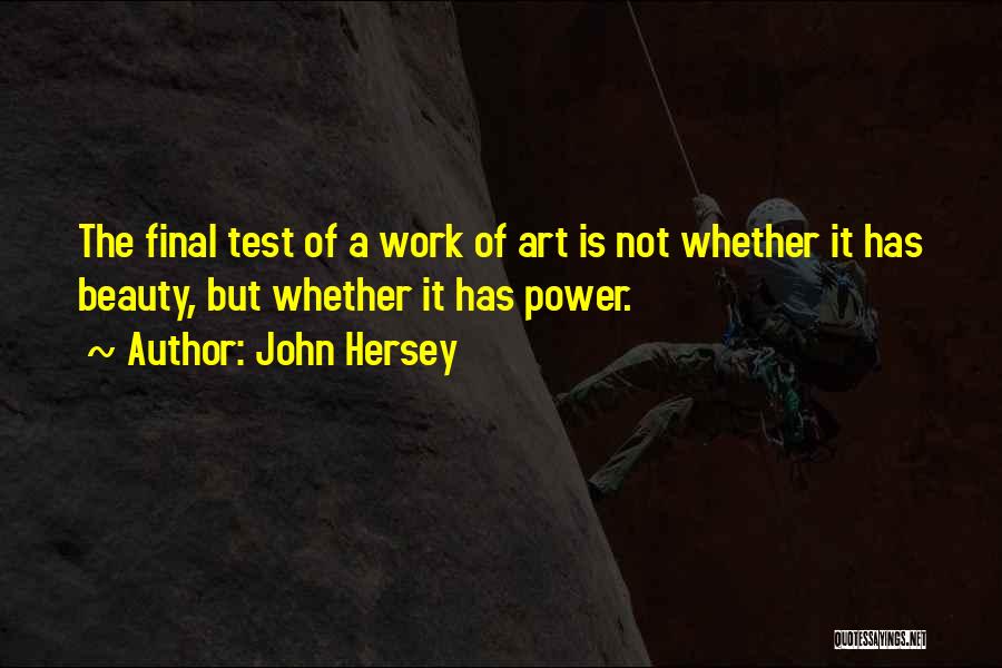 John Hersey Quotes: The Final Test Of A Work Of Art Is Not Whether It Has Beauty, But Whether It Has Power.