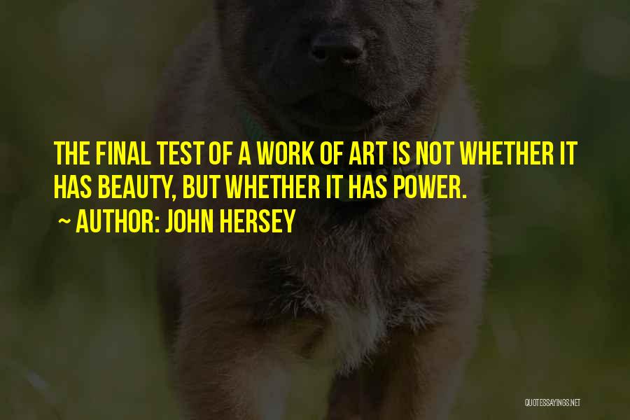 John Hersey Quotes: The Final Test Of A Work Of Art Is Not Whether It Has Beauty, But Whether It Has Power.
