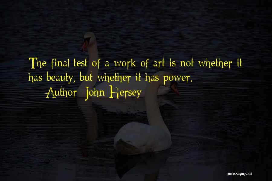 John Hersey Quotes: The Final Test Of A Work Of Art Is Not Whether It Has Beauty, But Whether It Has Power.