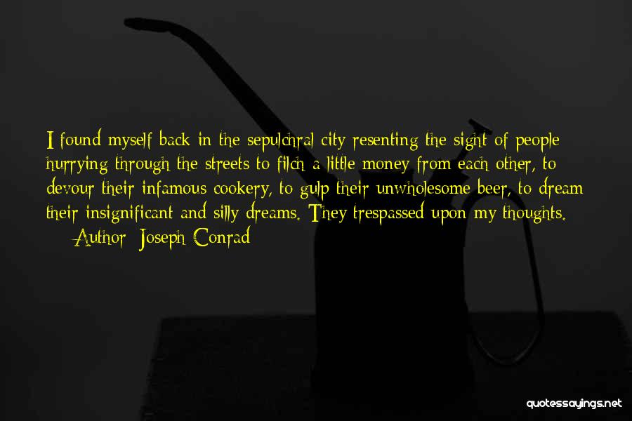 Joseph Conrad Quotes: I Found Myself Back In The Sepulchral City Resenting The Sight Of People Hurrying Through The Streets To Filch A