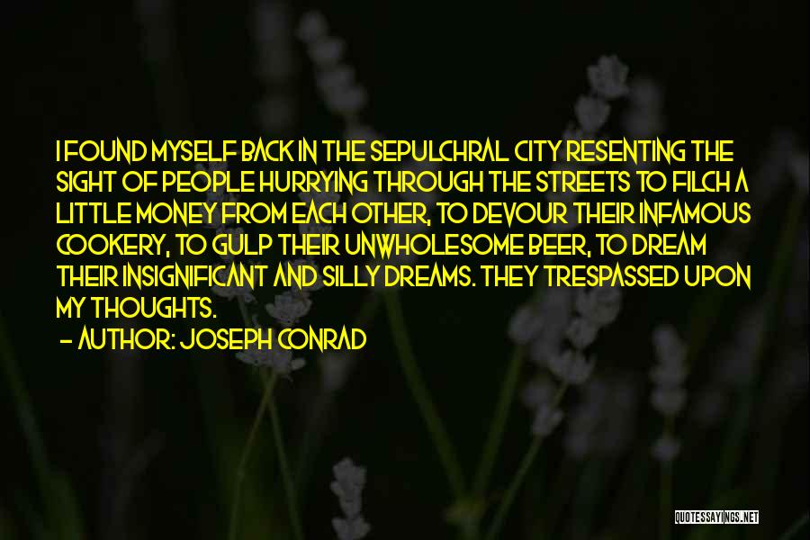Joseph Conrad Quotes: I Found Myself Back In The Sepulchral City Resenting The Sight Of People Hurrying Through The Streets To Filch A