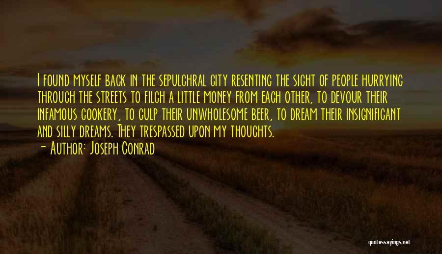 Joseph Conrad Quotes: I Found Myself Back In The Sepulchral City Resenting The Sight Of People Hurrying Through The Streets To Filch A