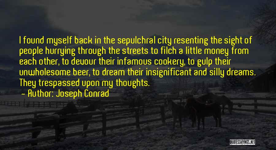 Joseph Conrad Quotes: I Found Myself Back In The Sepulchral City Resenting The Sight Of People Hurrying Through The Streets To Filch A