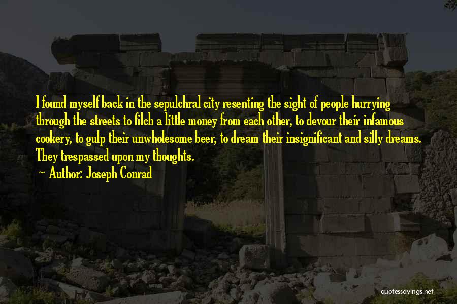 Joseph Conrad Quotes: I Found Myself Back In The Sepulchral City Resenting The Sight Of People Hurrying Through The Streets To Filch A