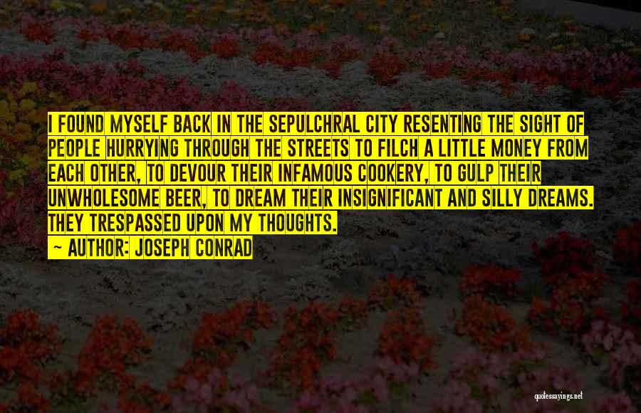 Joseph Conrad Quotes: I Found Myself Back In The Sepulchral City Resenting The Sight Of People Hurrying Through The Streets To Filch A