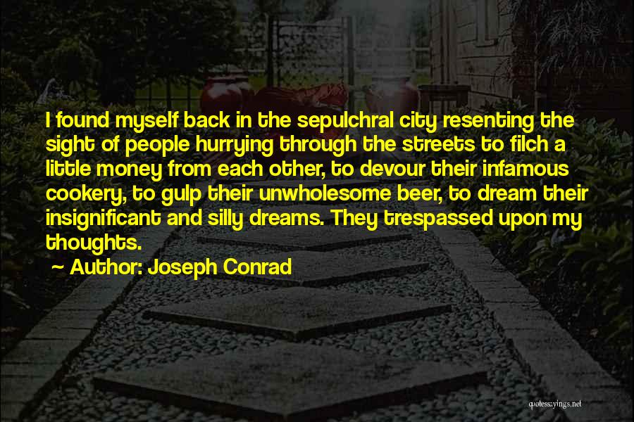 Joseph Conrad Quotes: I Found Myself Back In The Sepulchral City Resenting The Sight Of People Hurrying Through The Streets To Filch A