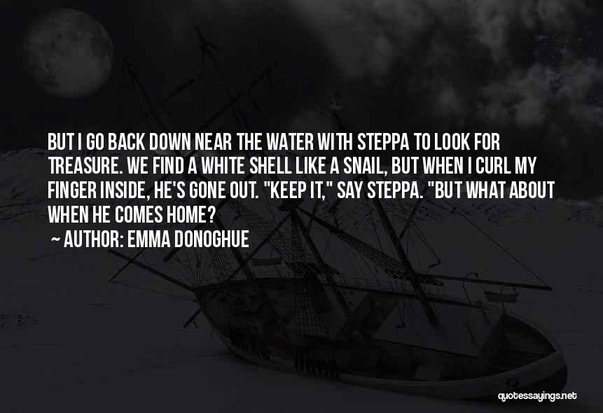 Emma Donoghue Quotes: But I Go Back Down Near The Water With Steppa To Look For Treasure. We Find A White Shell Like