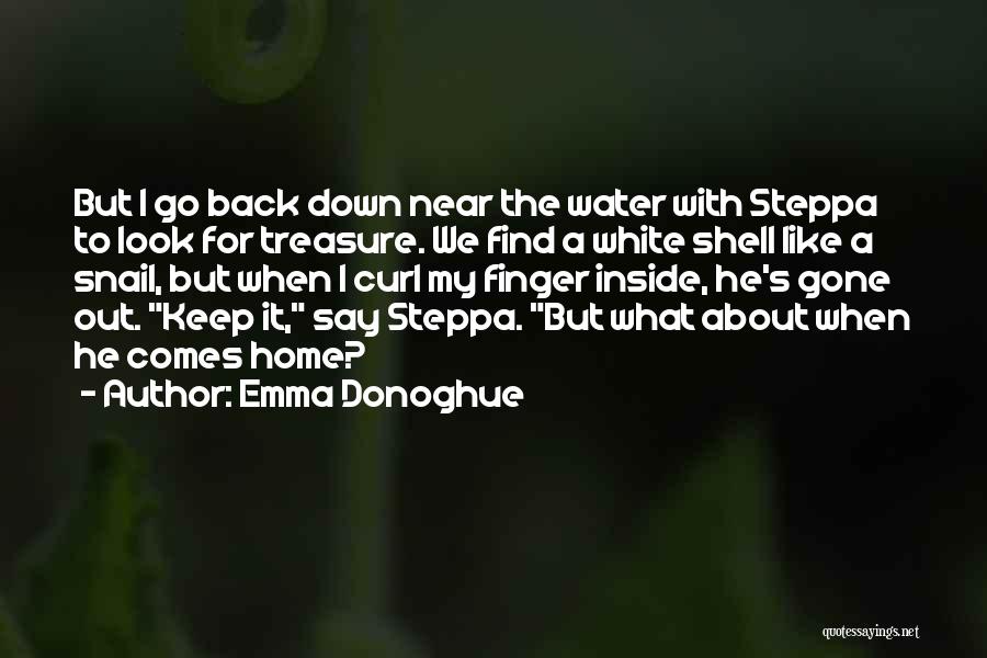 Emma Donoghue Quotes: But I Go Back Down Near The Water With Steppa To Look For Treasure. We Find A White Shell Like