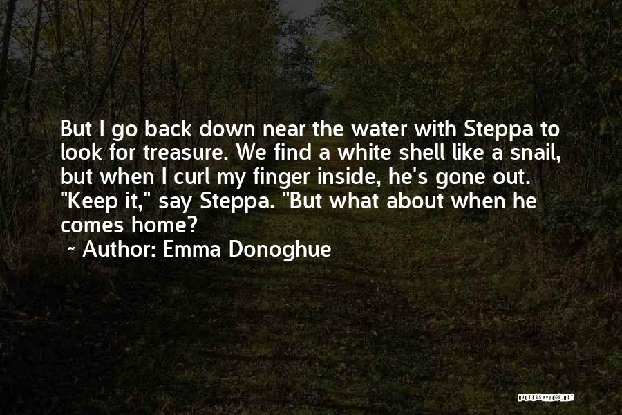 Emma Donoghue Quotes: But I Go Back Down Near The Water With Steppa To Look For Treasure. We Find A White Shell Like