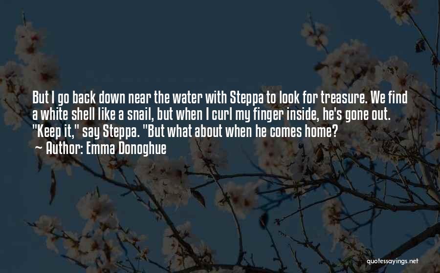 Emma Donoghue Quotes: But I Go Back Down Near The Water With Steppa To Look For Treasure. We Find A White Shell Like