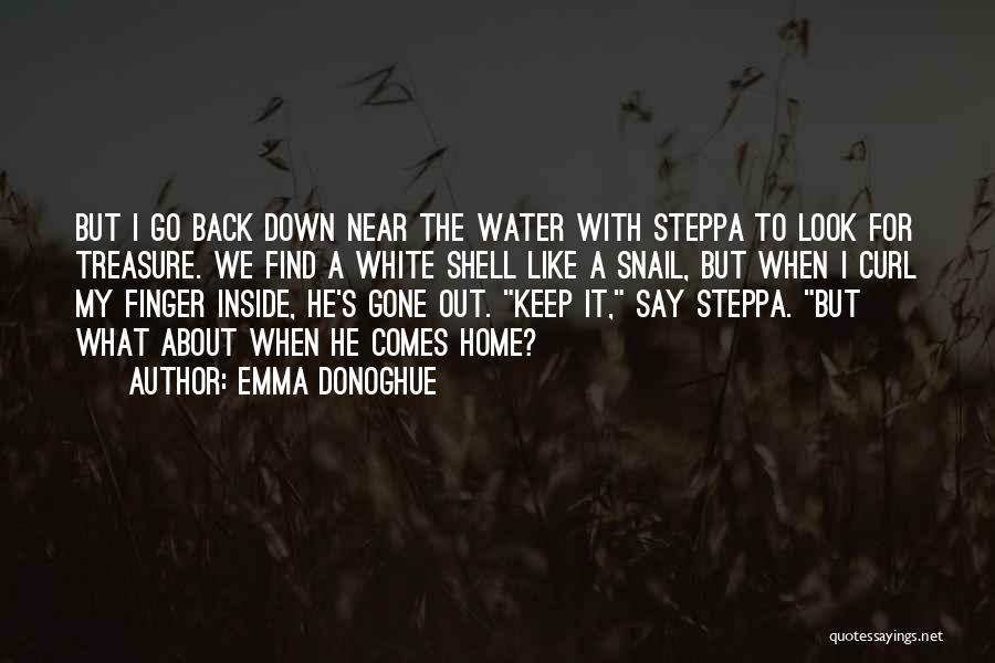 Emma Donoghue Quotes: But I Go Back Down Near The Water With Steppa To Look For Treasure. We Find A White Shell Like