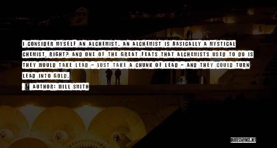 Will Smith Quotes: I Consider Myself An Alchemist. An Alchemist Is Basically A Mystical Chemist, Right? And One Of The Great Feats That