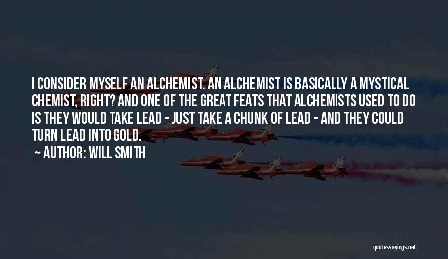 Will Smith Quotes: I Consider Myself An Alchemist. An Alchemist Is Basically A Mystical Chemist, Right? And One Of The Great Feats That