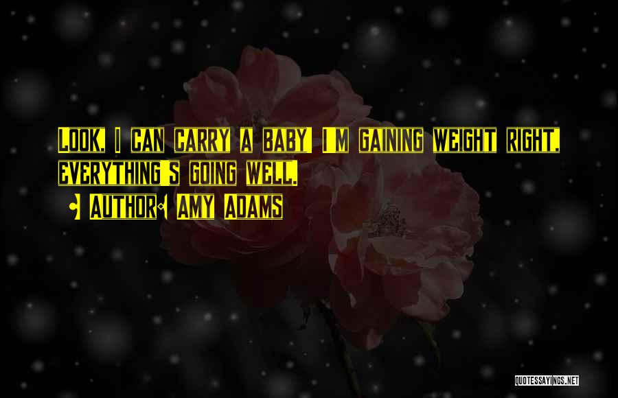 Amy Adams Quotes: Look, I Can Carry A Baby! I'm Gaining Weight Right, Everything's Going Well.