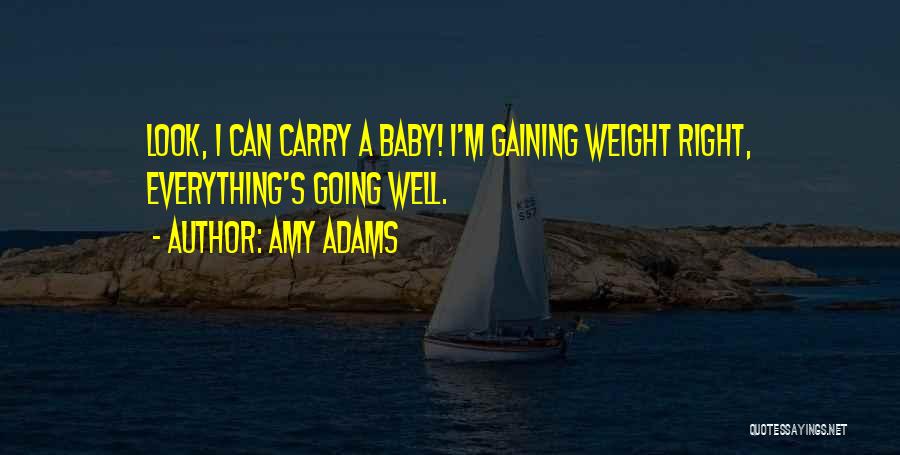 Amy Adams Quotes: Look, I Can Carry A Baby! I'm Gaining Weight Right, Everything's Going Well.