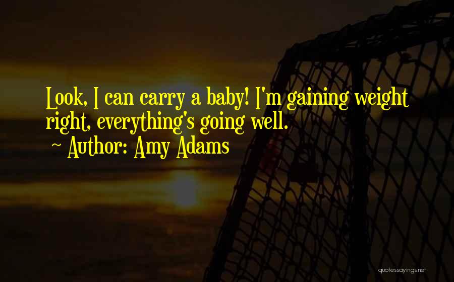 Amy Adams Quotes: Look, I Can Carry A Baby! I'm Gaining Weight Right, Everything's Going Well.