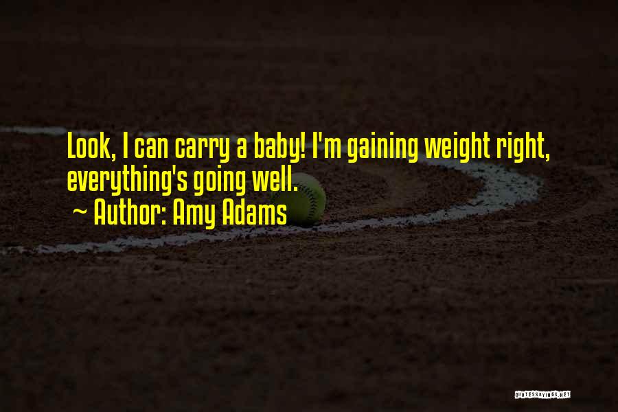 Amy Adams Quotes: Look, I Can Carry A Baby! I'm Gaining Weight Right, Everything's Going Well.