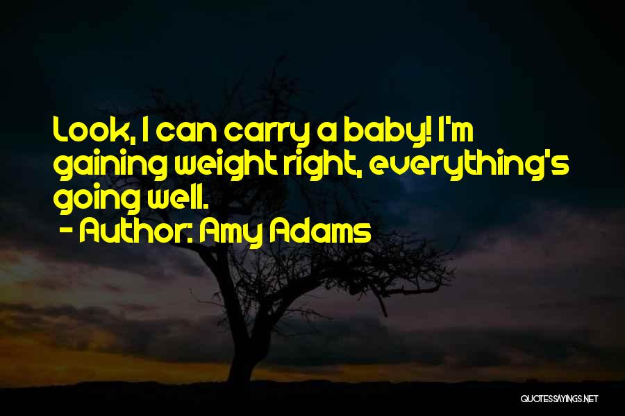 Amy Adams Quotes: Look, I Can Carry A Baby! I'm Gaining Weight Right, Everything's Going Well.