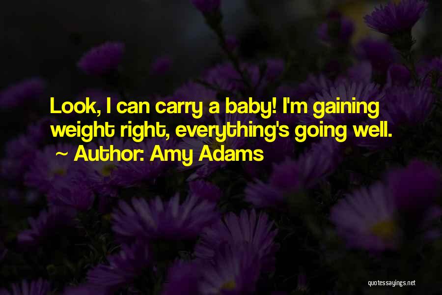Amy Adams Quotes: Look, I Can Carry A Baby! I'm Gaining Weight Right, Everything's Going Well.