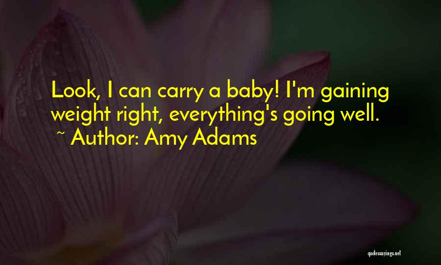 Amy Adams Quotes: Look, I Can Carry A Baby! I'm Gaining Weight Right, Everything's Going Well.