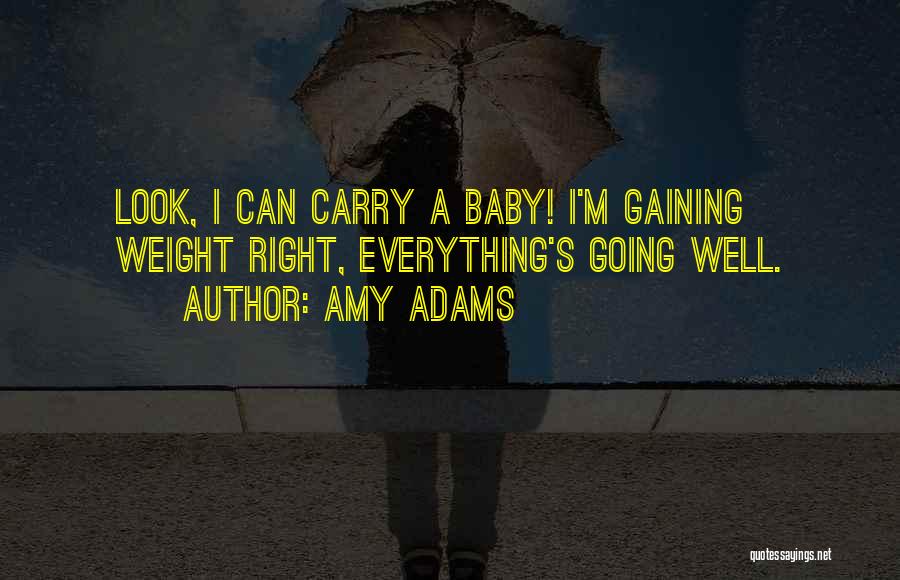 Amy Adams Quotes: Look, I Can Carry A Baby! I'm Gaining Weight Right, Everything's Going Well.