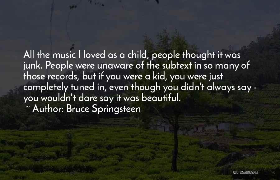 Bruce Springsteen Quotes: All The Music I Loved As A Child, People Thought It Was Junk. People Were Unaware Of The Subtext In