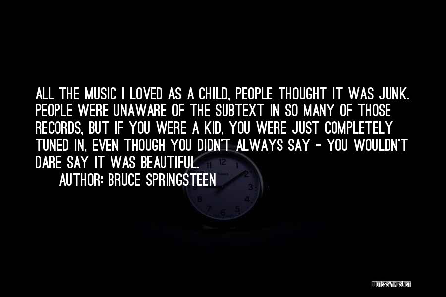 Bruce Springsteen Quotes: All The Music I Loved As A Child, People Thought It Was Junk. People Were Unaware Of The Subtext In