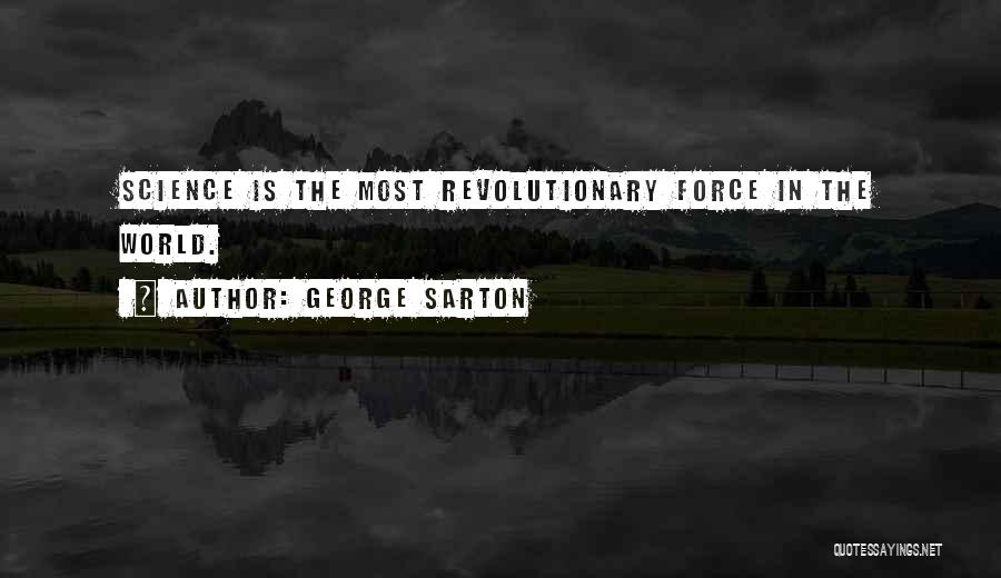 George Sarton Quotes: Science Is The Most Revolutionary Force In The World.