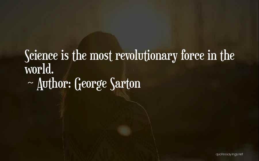 George Sarton Quotes: Science Is The Most Revolutionary Force In The World.