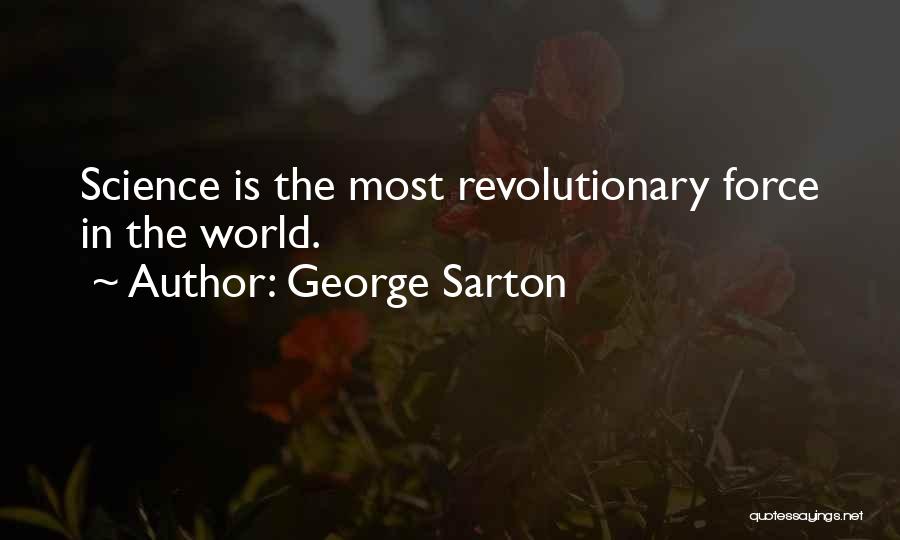 George Sarton Quotes: Science Is The Most Revolutionary Force In The World.