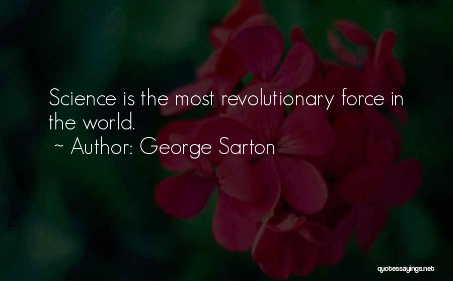 George Sarton Quotes: Science Is The Most Revolutionary Force In The World.