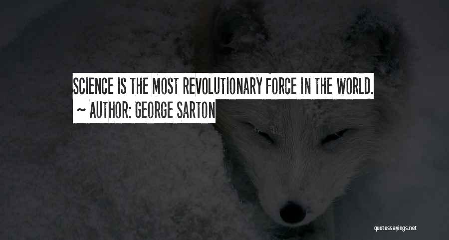 George Sarton Quotes: Science Is The Most Revolutionary Force In The World.
