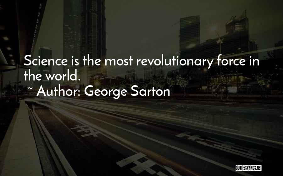 George Sarton Quotes: Science Is The Most Revolutionary Force In The World.