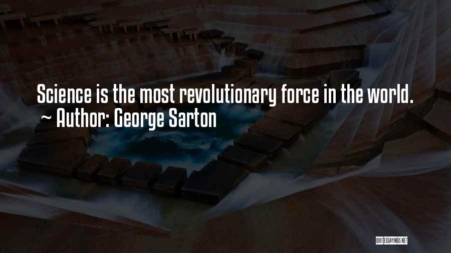 George Sarton Quotes: Science Is The Most Revolutionary Force In The World.