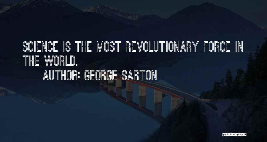 George Sarton Quotes: Science Is The Most Revolutionary Force In The World.