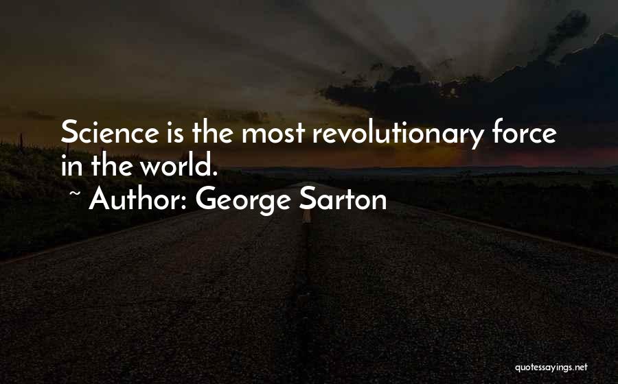 George Sarton Quotes: Science Is The Most Revolutionary Force In The World.