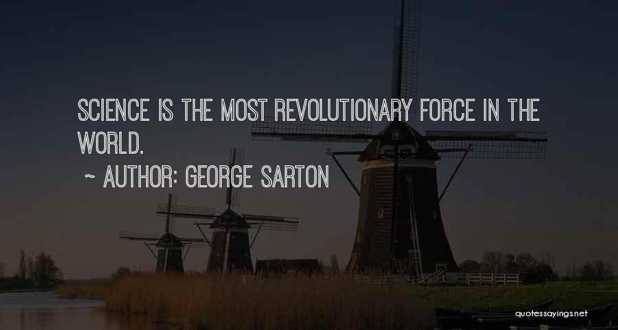 George Sarton Quotes: Science Is The Most Revolutionary Force In The World.