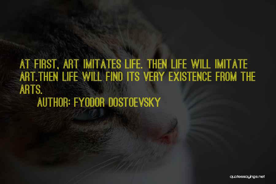 Fyodor Dostoevsky Quotes: At First, Art Imitates Life. Then Life Will Imitate Art.then Life Will Find Its Very Existence From The Arts.