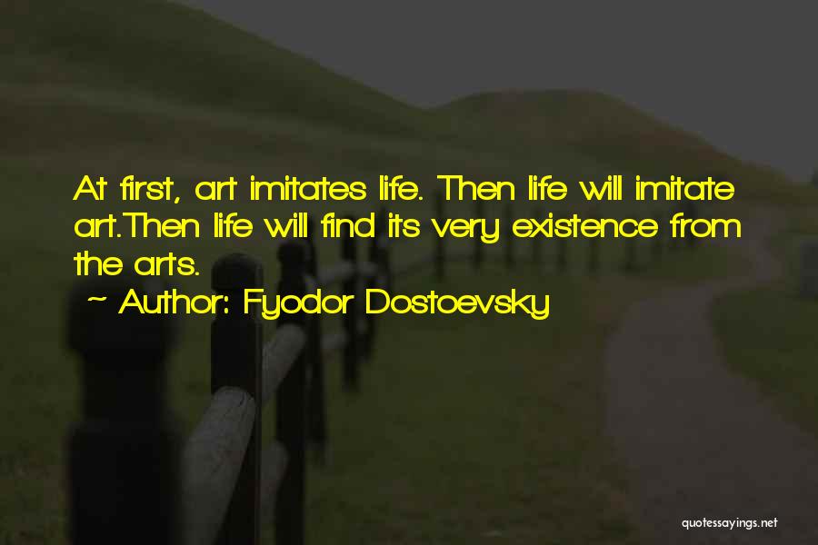 Fyodor Dostoevsky Quotes: At First, Art Imitates Life. Then Life Will Imitate Art.then Life Will Find Its Very Existence From The Arts.