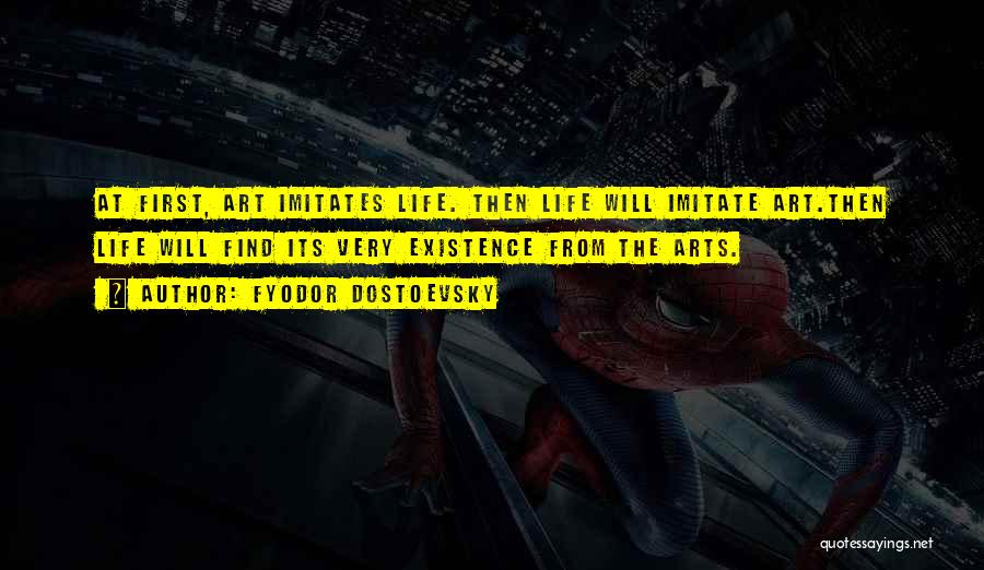 Fyodor Dostoevsky Quotes: At First, Art Imitates Life. Then Life Will Imitate Art.then Life Will Find Its Very Existence From The Arts.